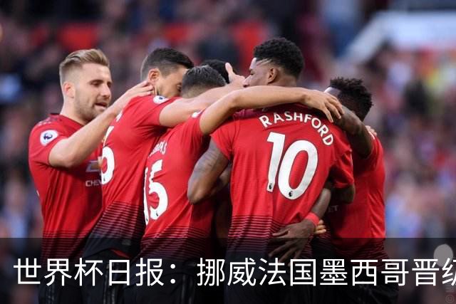世界杯日报：挪威法国墨西哥晋级 巴西大将恐因伤退出