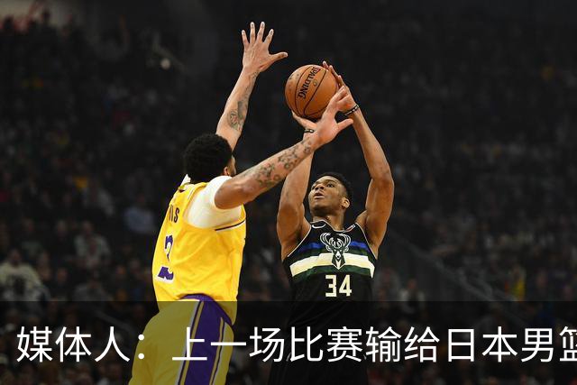 媒体人：上一场比赛输给日本男篮实在很不应该 教练组责任非常大