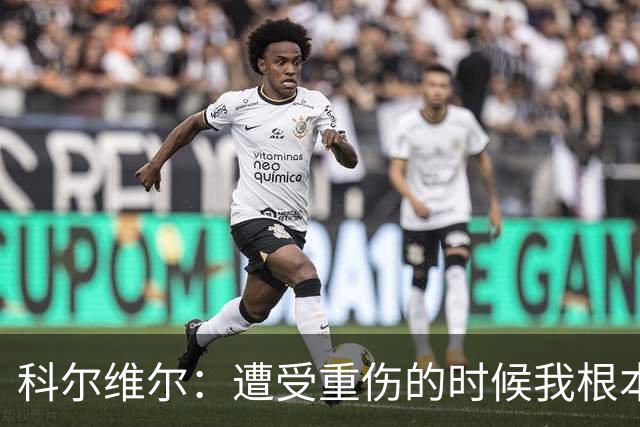 科尔维尔：遭受重伤的时候我根本不敢相信；福法纳帮了我很多很多
