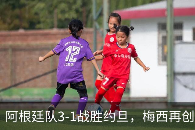 阿根廷队3-1战胜约旦，梅西再创历史，约旦队超越国足