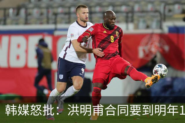 韩媒怒批：洪明甫合同要到明年1月亚洲杯 他该被立即解职！